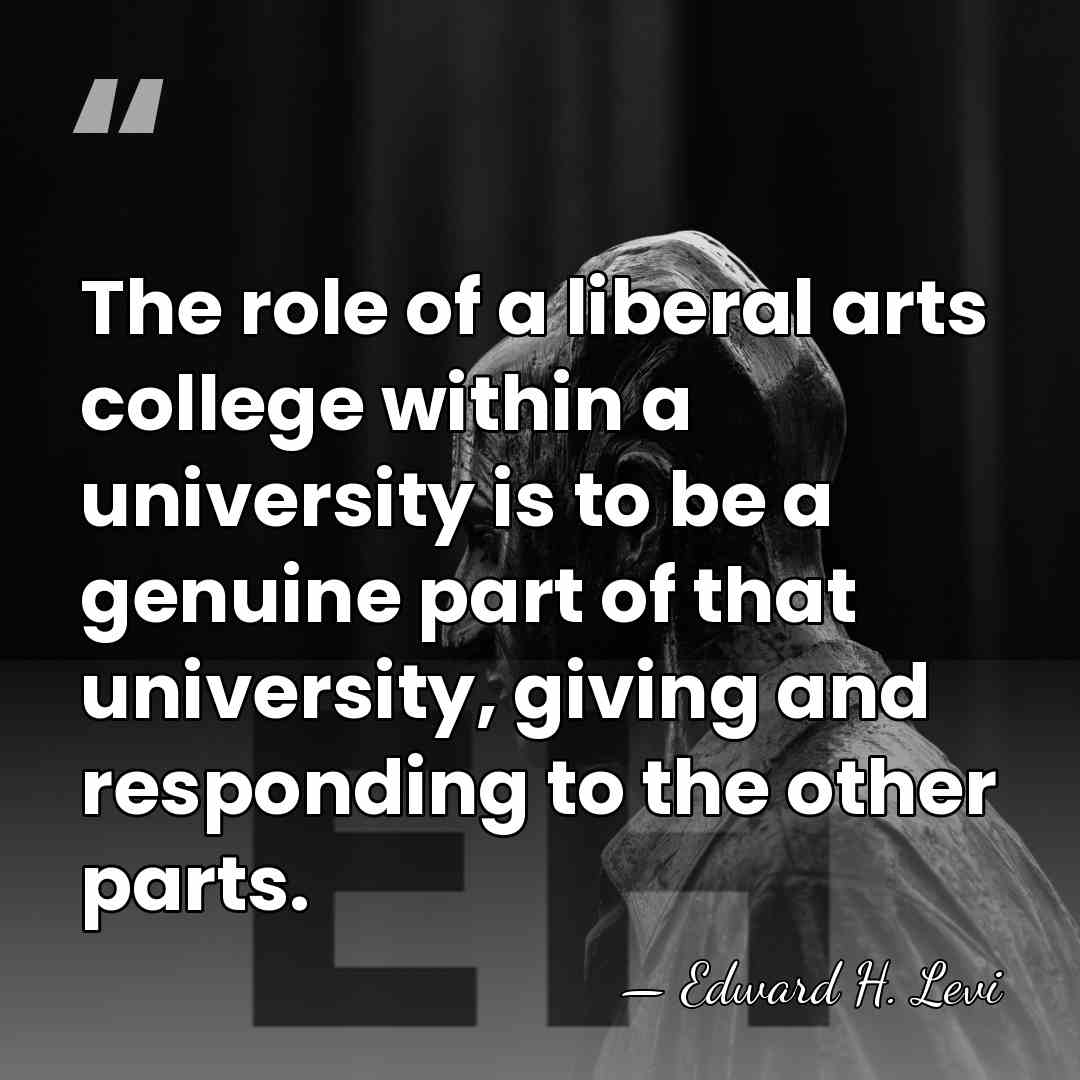 The role of a liberal arts college within a university is to&hellip; - Edward H. Levi
