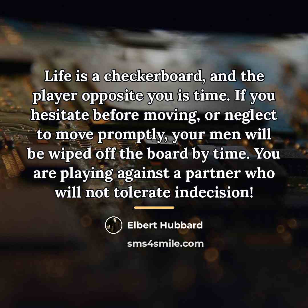 “Life is a checkerboard, and the player opposite you is…” quote by Elbert Hubbard