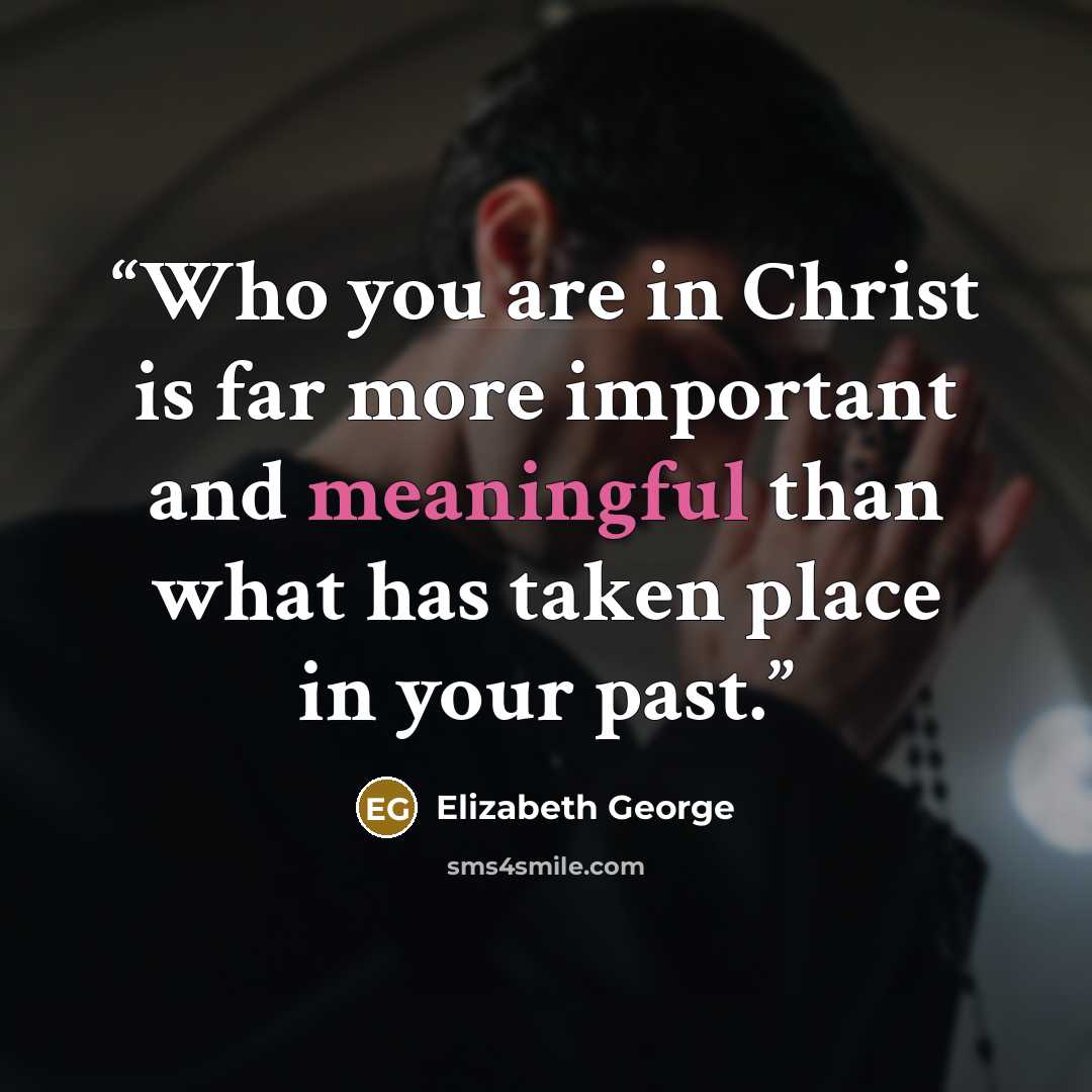 “Who you are in Christ is far more important and meaningful than what has taken place in your past.” quote by Elizabeth George