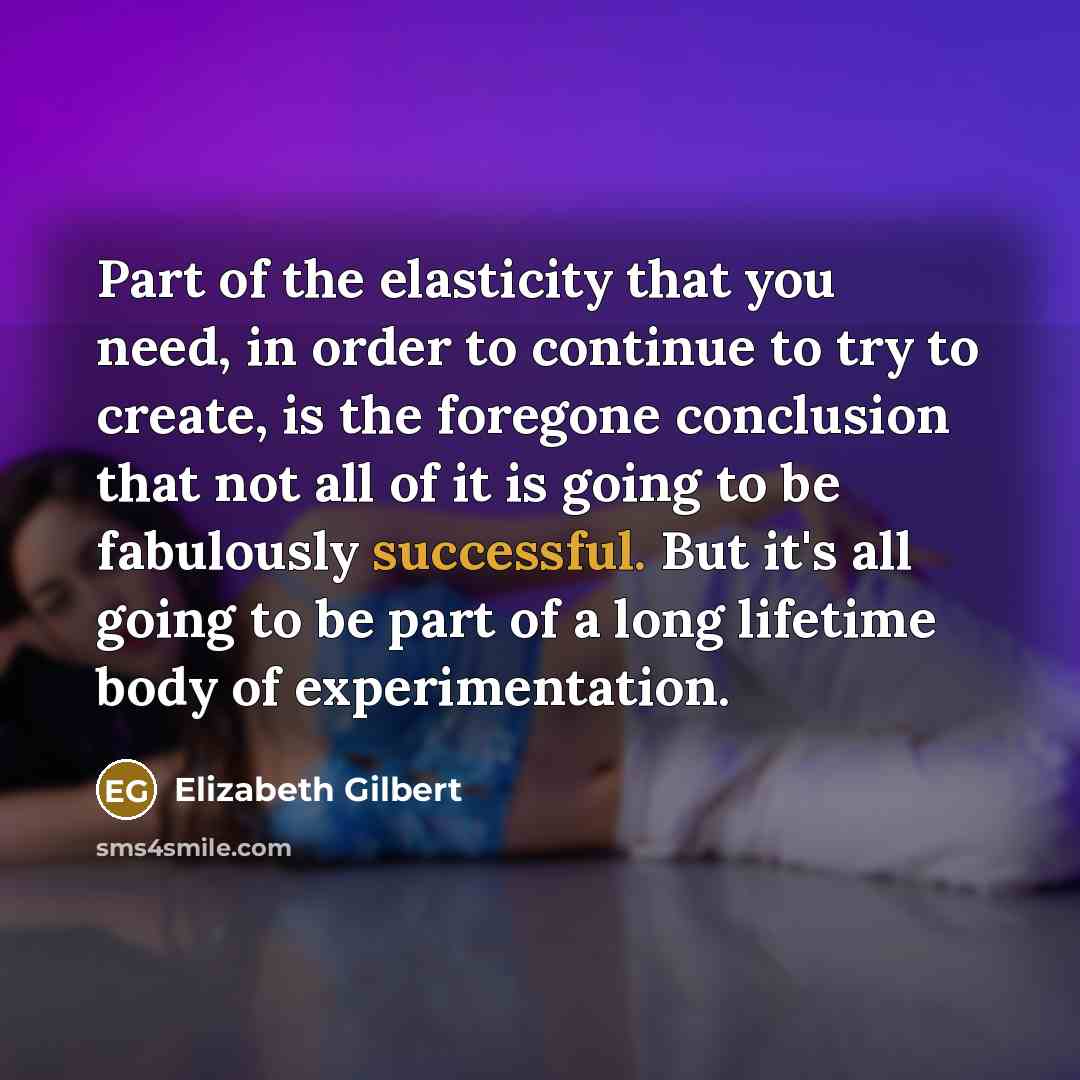 “Part of the elasticity that you need, in order to…” quote by Elizabeth Gilbert