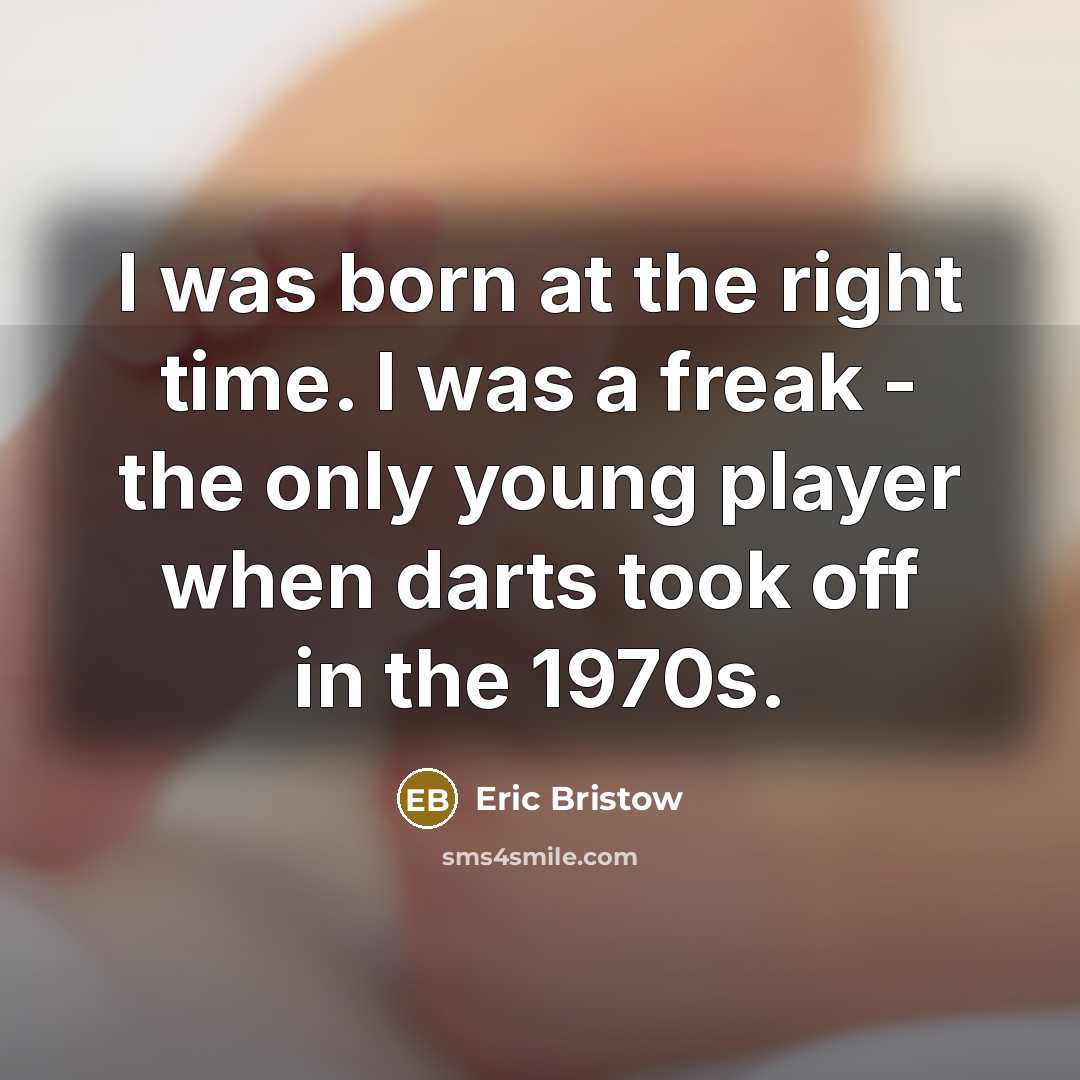 “I was born at the right time. I was a…” quote by Eric Bristow