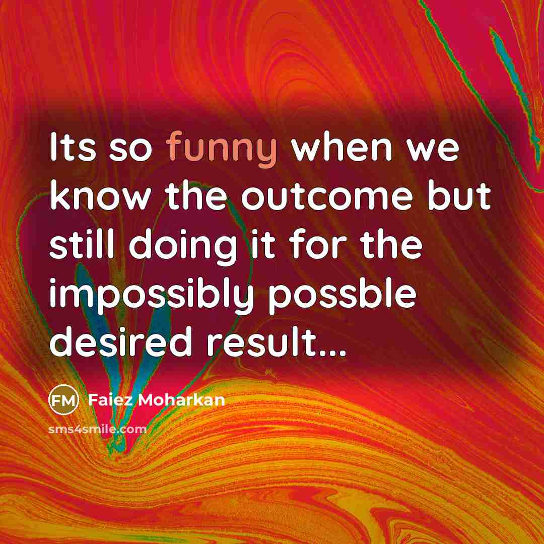 “Its so funny when we know the outcome but still…” quote by Faiez Moharkan