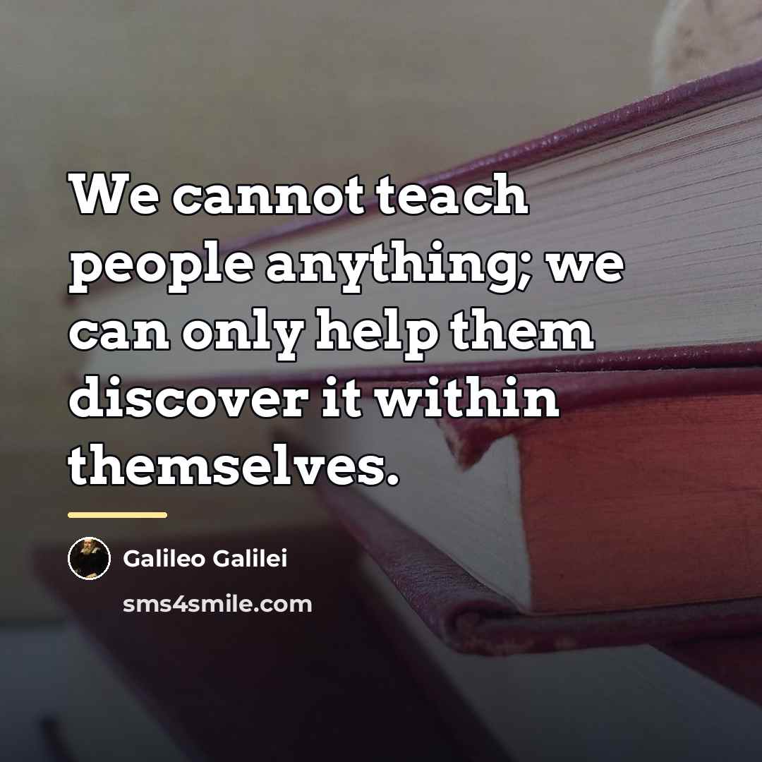 “We cannot teach people anything; we can only help them…” quote by Galileo Galilei