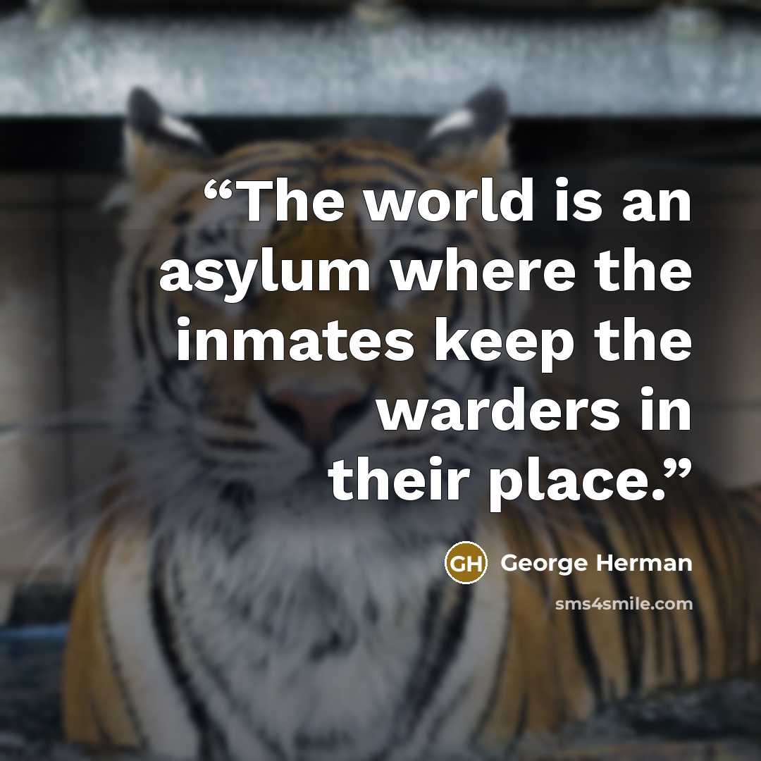 “The world is an asylum where the inmates keep the warders in their place.” quote by George Herman