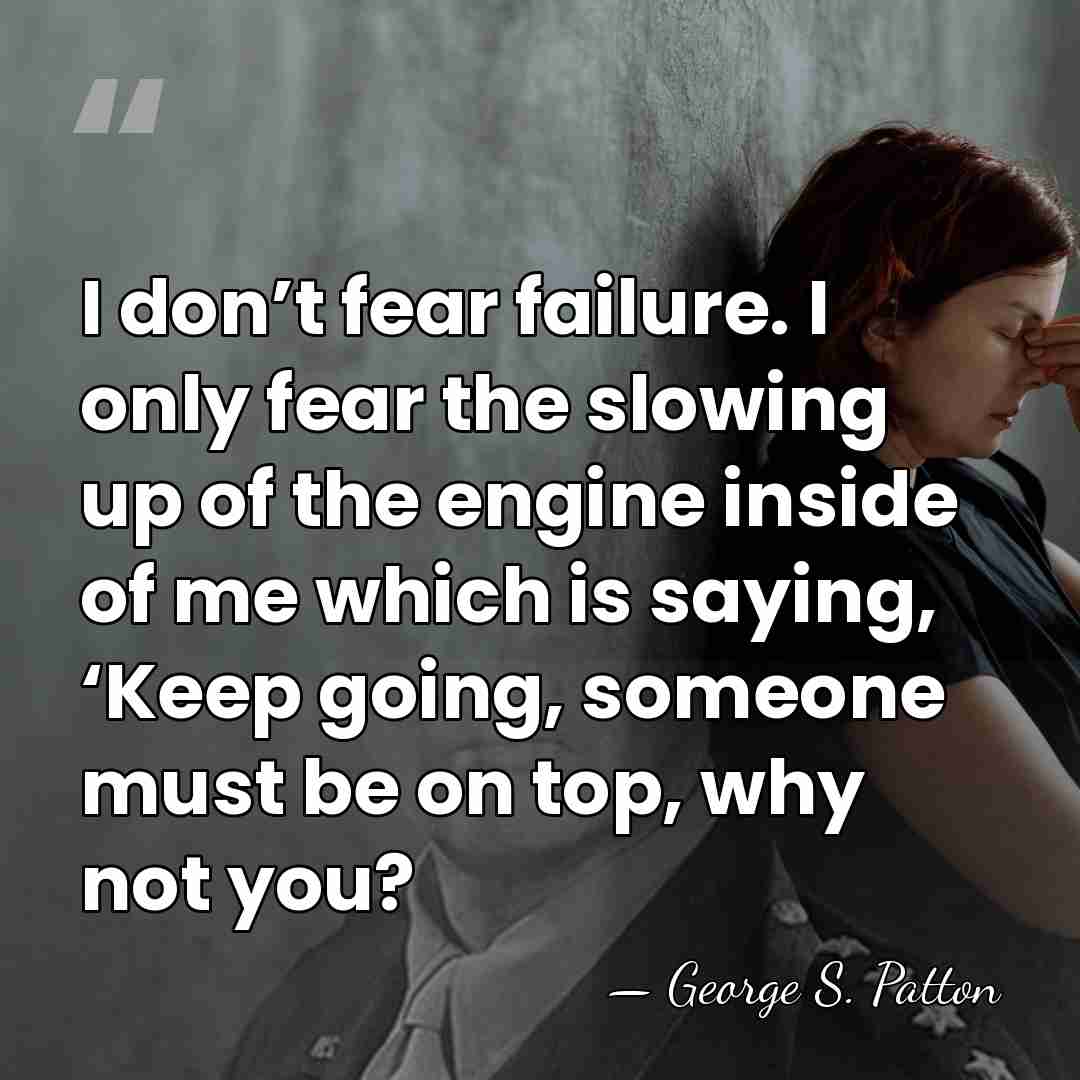 I don’t fear failure. I only fear the slowing up of the&hellip; - George S. Patton