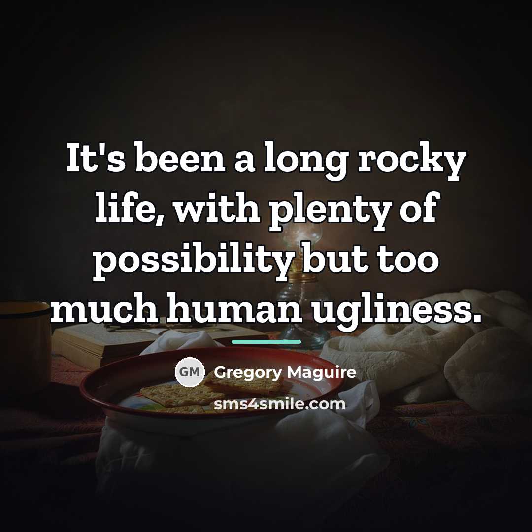 “It's been a long rocky life, with plenty of possibility…” quote by Gregory Maguire