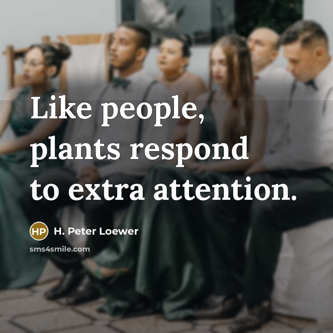 “Like people, plants respond to extra attention.…” quote by H. Peter Loewer