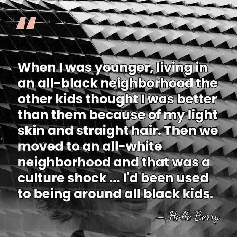When I was younger, living in an all-black neighborhood the other kids&hellip; - Halle Berry