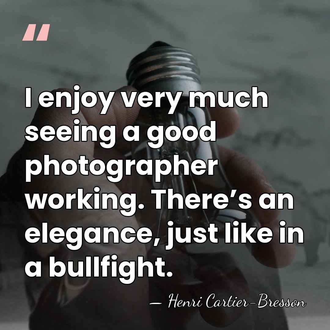 I enjoy very much seeing a good photographer working. There’s an elegance,&hellip; - Henri Cartier-Bresson