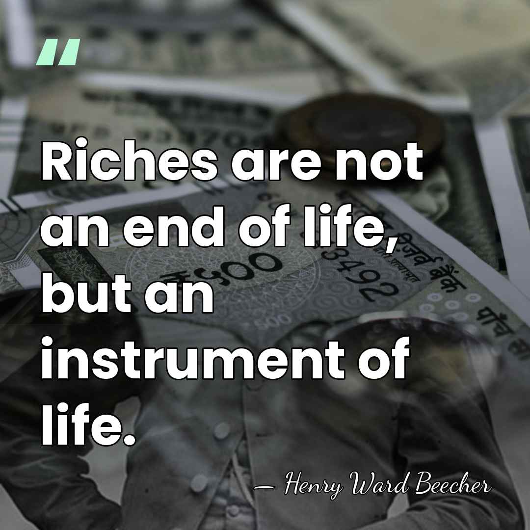 Riches are not an end of life, but an instrument of life. - Henry Ward Beecher