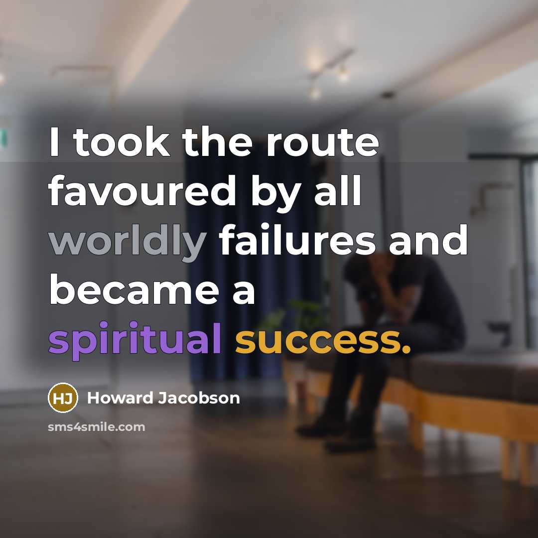 “I took the route favoured by all worldly failures and…” quote by Howard Jacobson