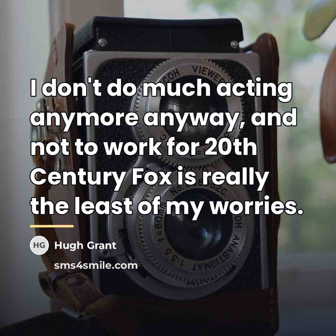 “I don't do much acting anymore anyway, and not to…” quote by Hugh Grant