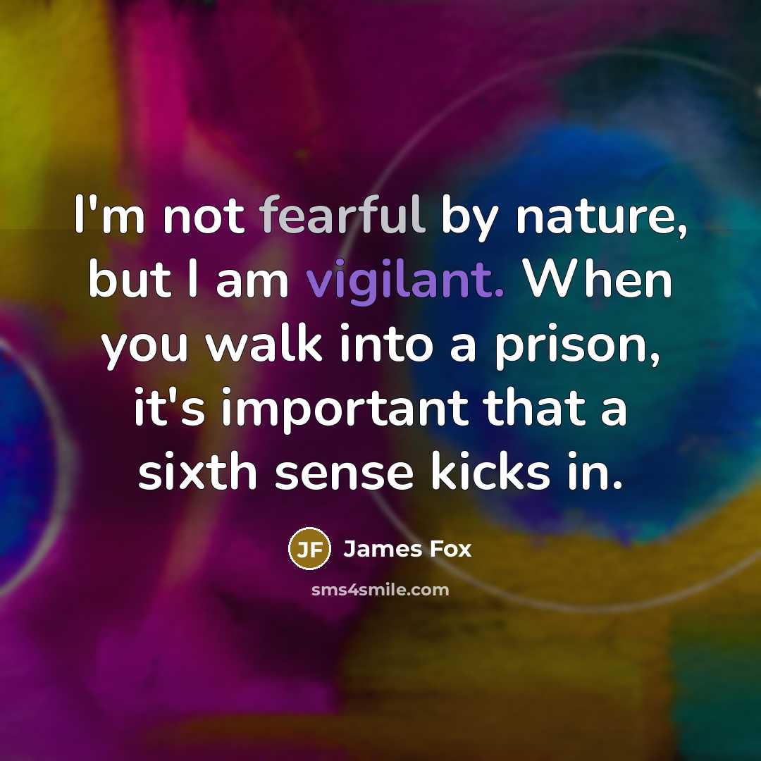 “I'm not fearful by nature, but I am vigilant. When…” quote by James Fox