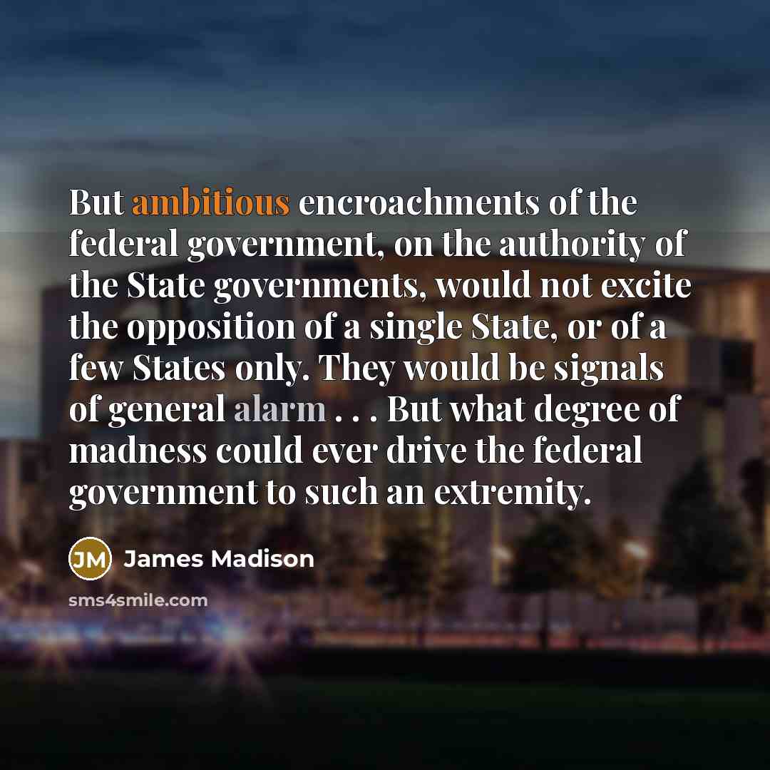 “But ambitious encroachments of the federal government, on the authority…” quote by James Madison