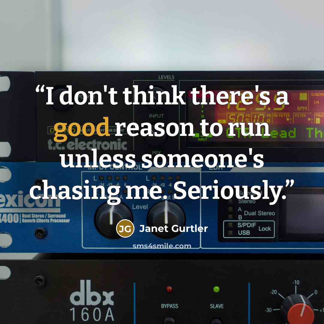 “I don't think there's a good reason to run unless someone's chasing me. Seriously.” quote by Janet Gurtler