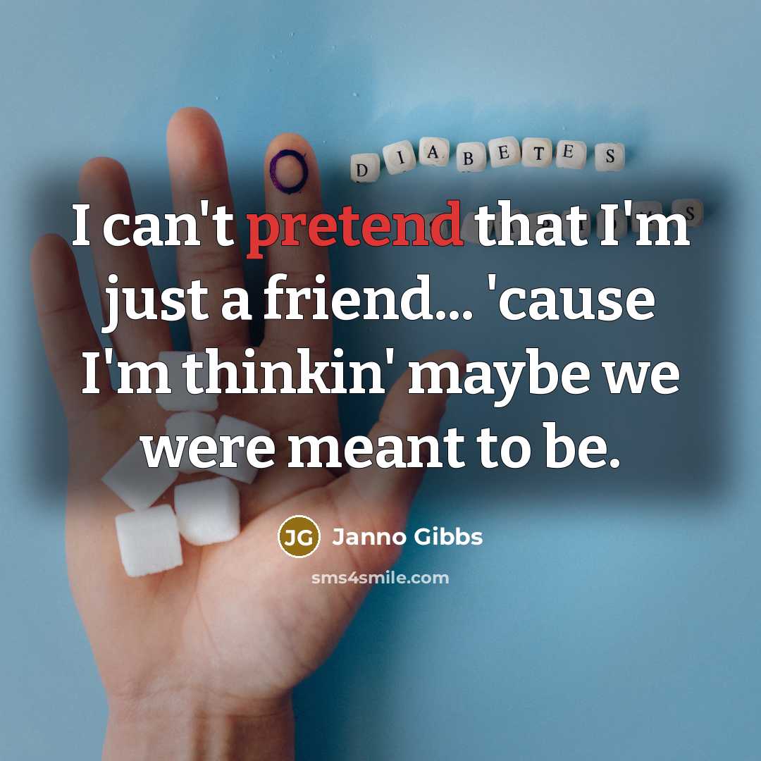 “I can't pretend that I'm just a friend... 'cause I'm thinkin' maybe we were meant to be.” quote by Janno Gibbs