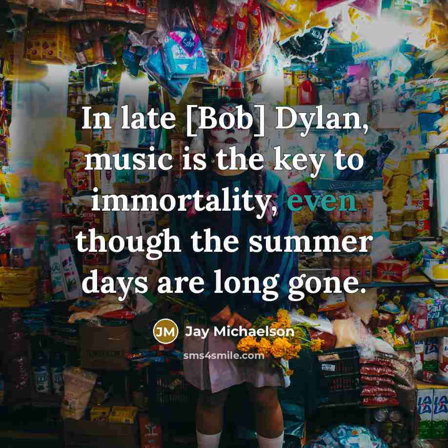 “In late [Bob] Dylan, music is the key to immortality,…” quote by Jay Michaelson