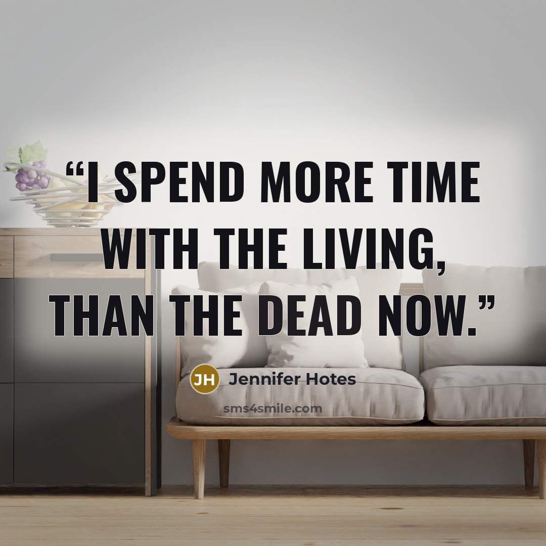 “I spend more time with the living, than the dead now.” quote by Jennifer Hotes