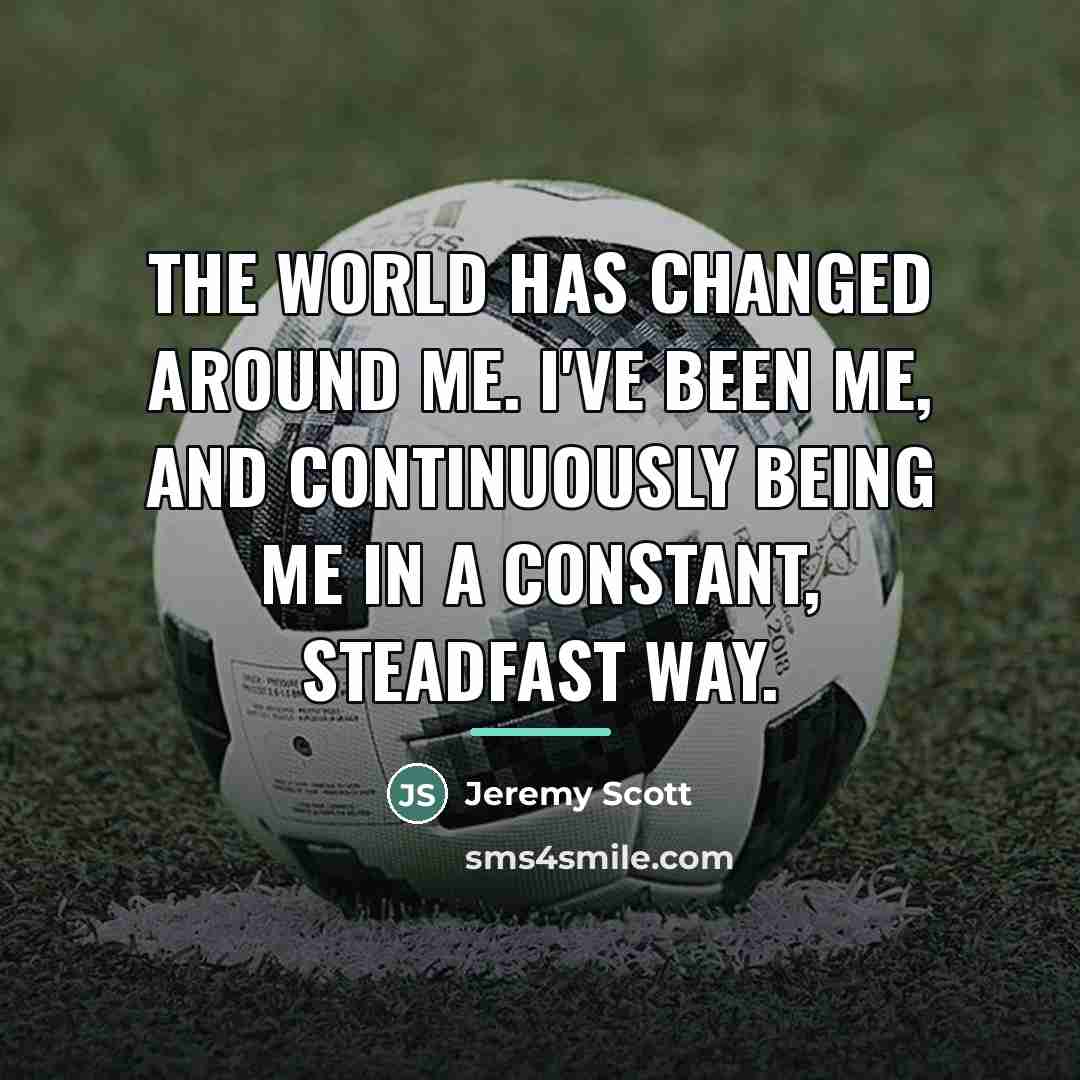 “The world has changed around me. I've been me, and…” quote by Jeremy Scott