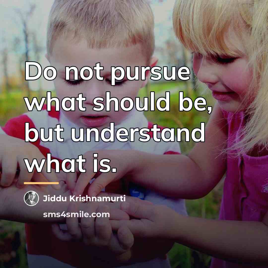 “Do not pursue what should be, but understand what is.…” quote by Jiddu Krishnamurti