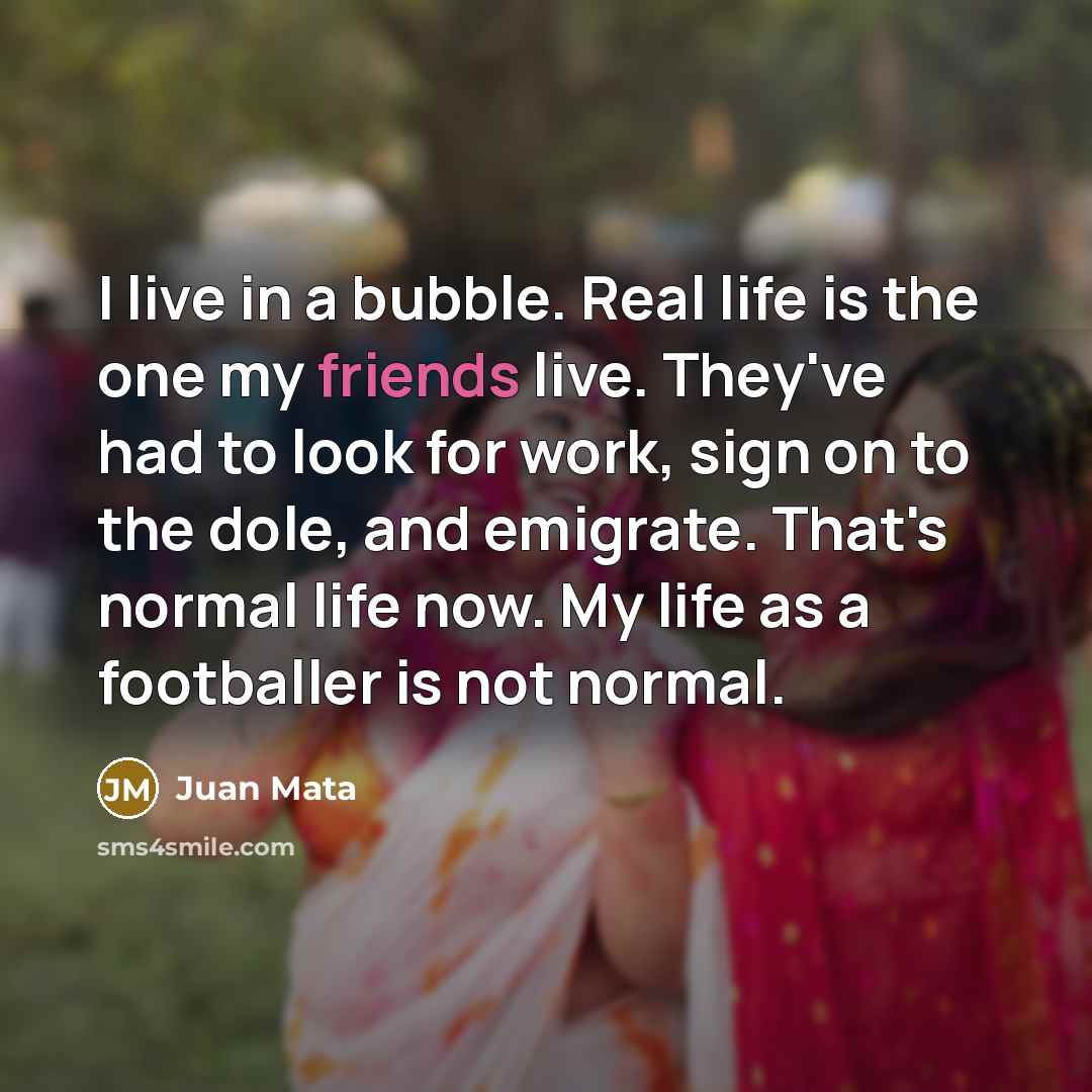 “I live in a bubble. Real life is the one…” quote by Juan Mata