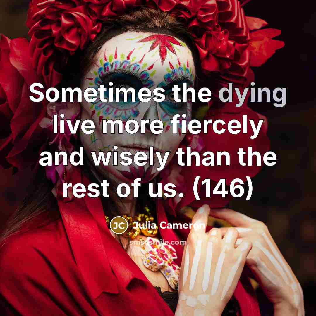 “Sometimes the dying live more fiercely and wisely than the…” quote by Julia Cameron