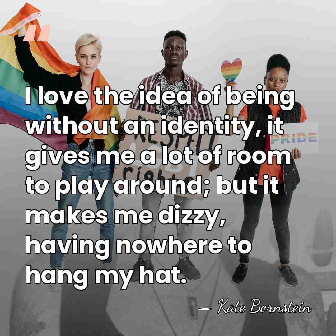I love the idea of being without an identity, it gives me&hellip; - Kate Bornstein