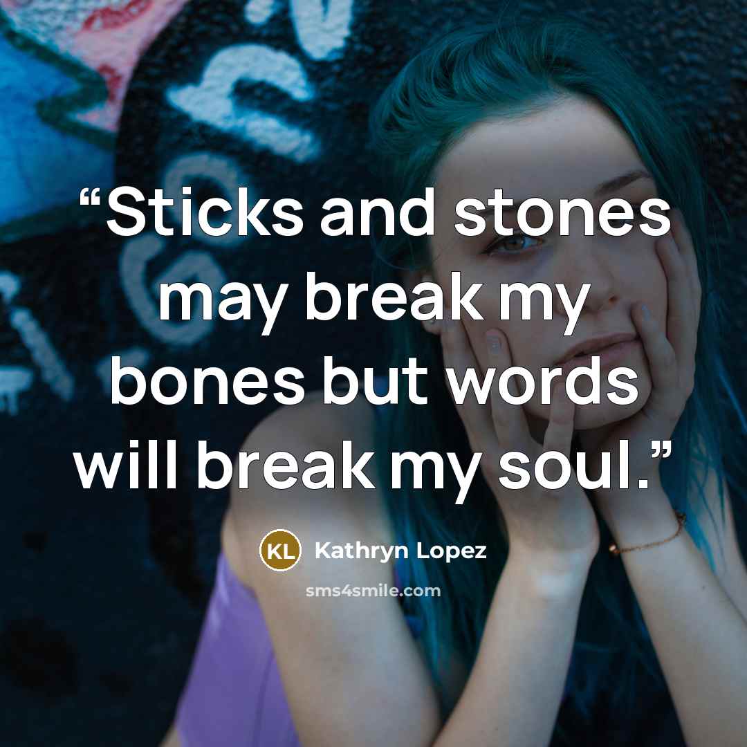 “Sticks and stones may break my bones but words will break my soul.” quote by Kathryn Lopez