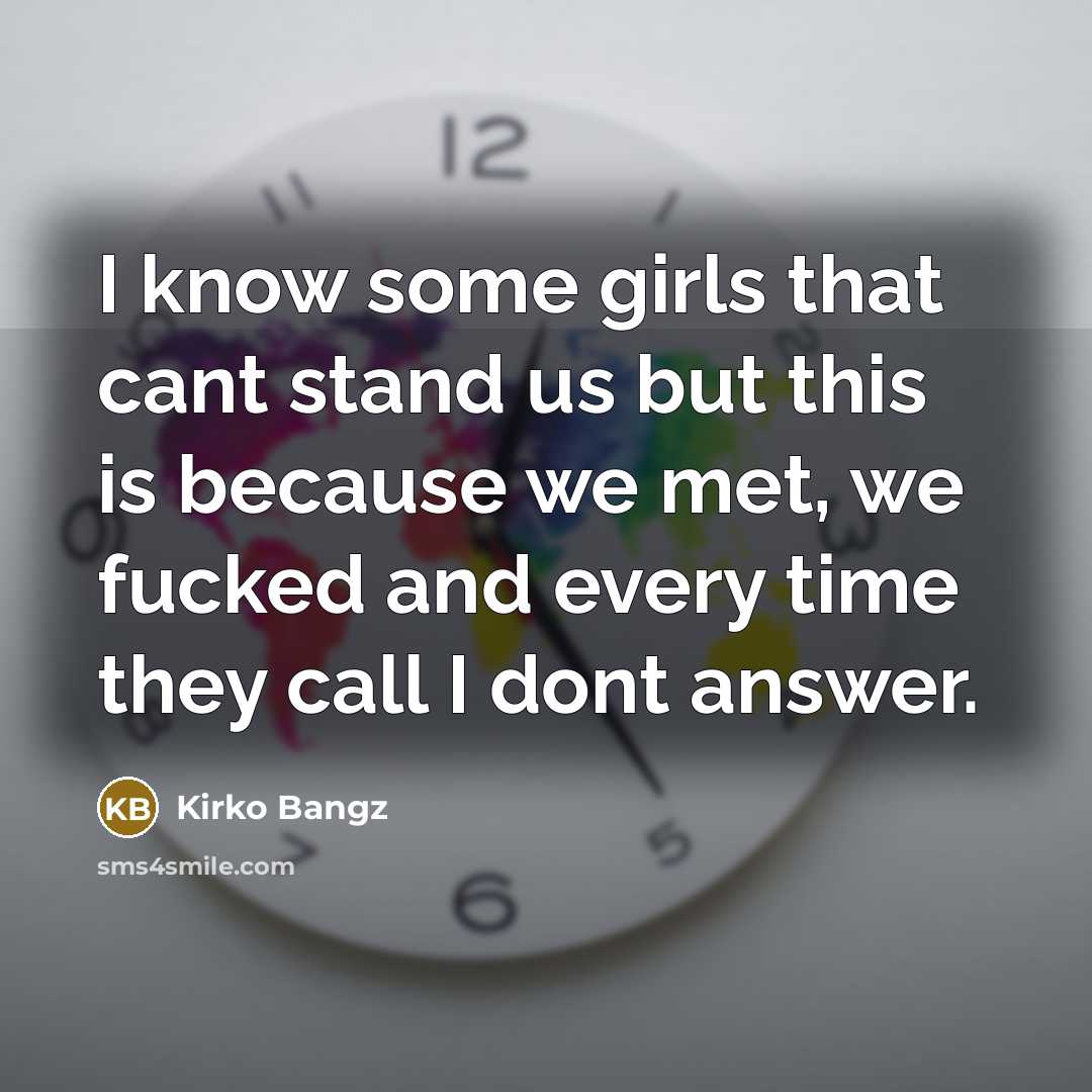 “I know some girls that cant stand us but this is because we met, we fucked and every time they call I dont answer.” quote by Kirko Bangz