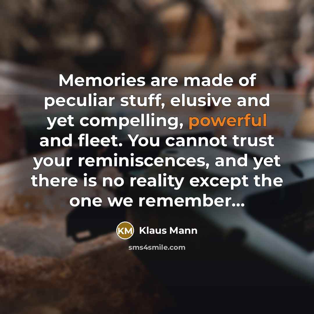 “Memories are made of peculiar stuff, elusive and yet compelling,…” quote by Klaus Mann
