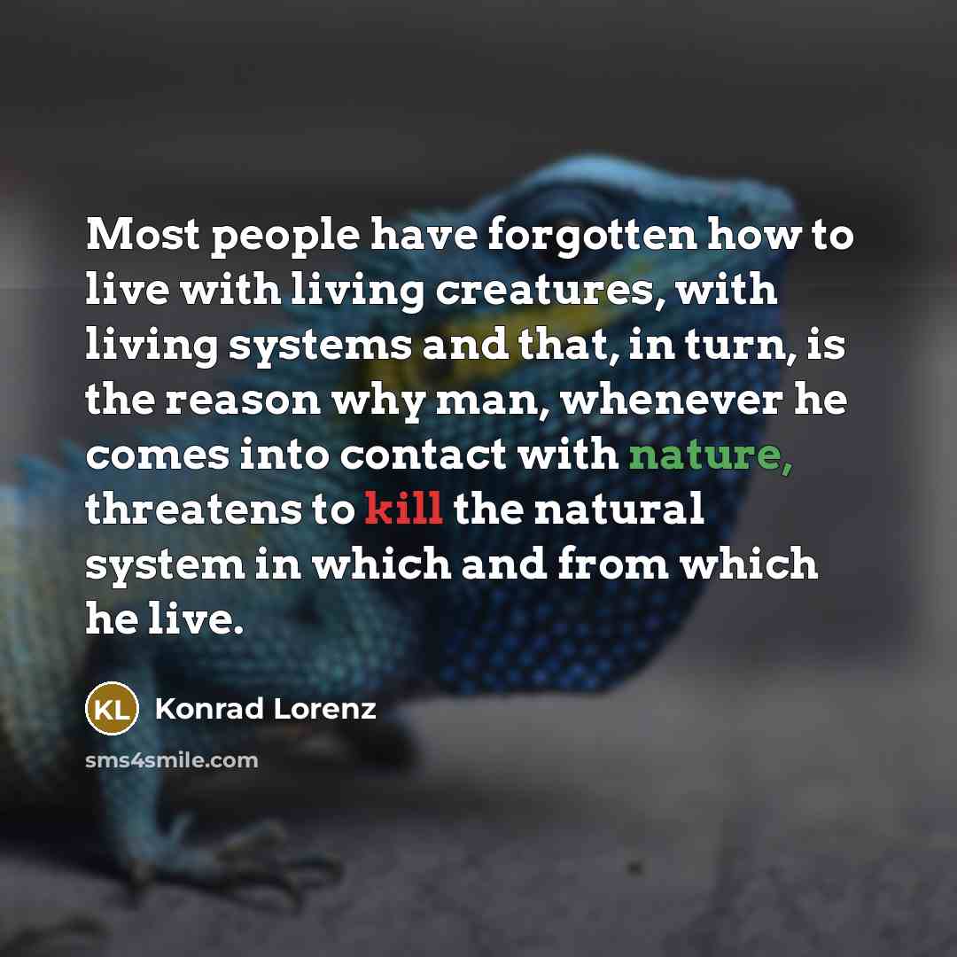 “Most people have forgotten how to live with living creatures,…” quote by Konrad Lorenz