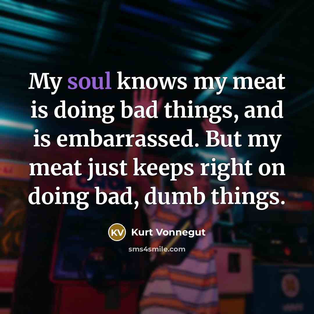 “My soul knows my meat is doing bad things, and…” quote by Kurt Vonnegut