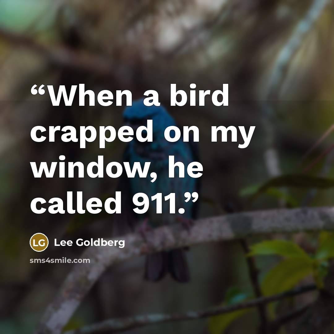“When a bird crapped on my window, he called 911.” quote by Lee Goldberg