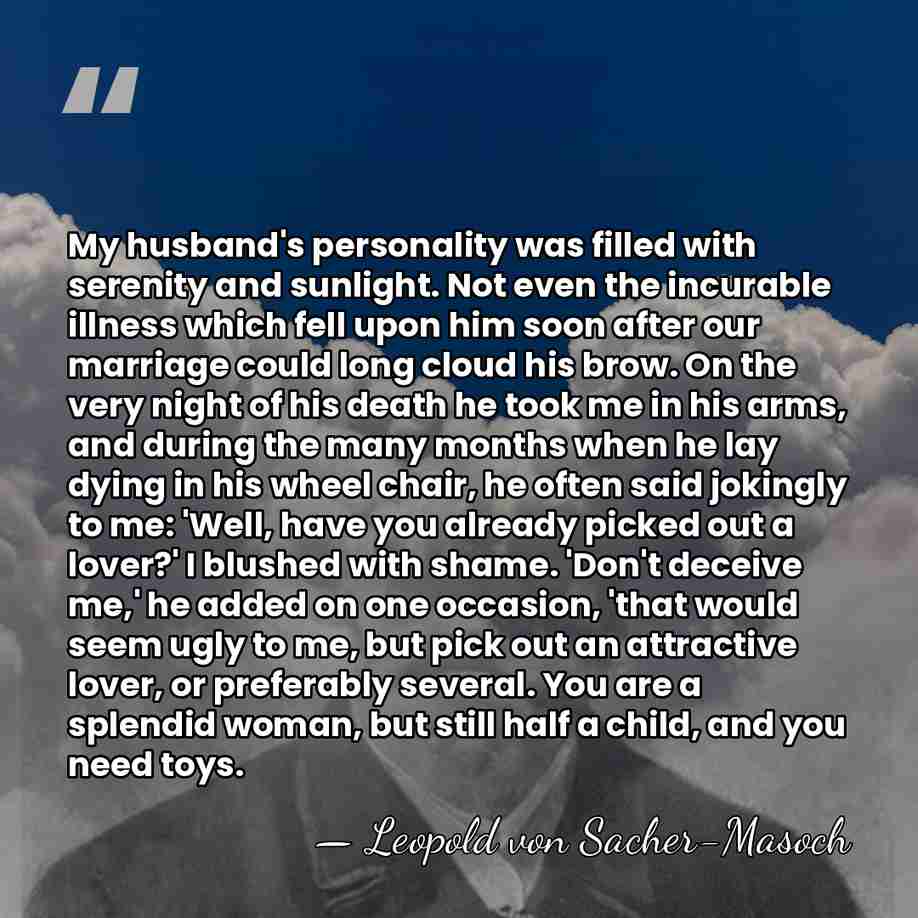 My husband's personality was filled with serenity and sunlight. Not even the&hellip; - Leopold von Sacher-Masoch