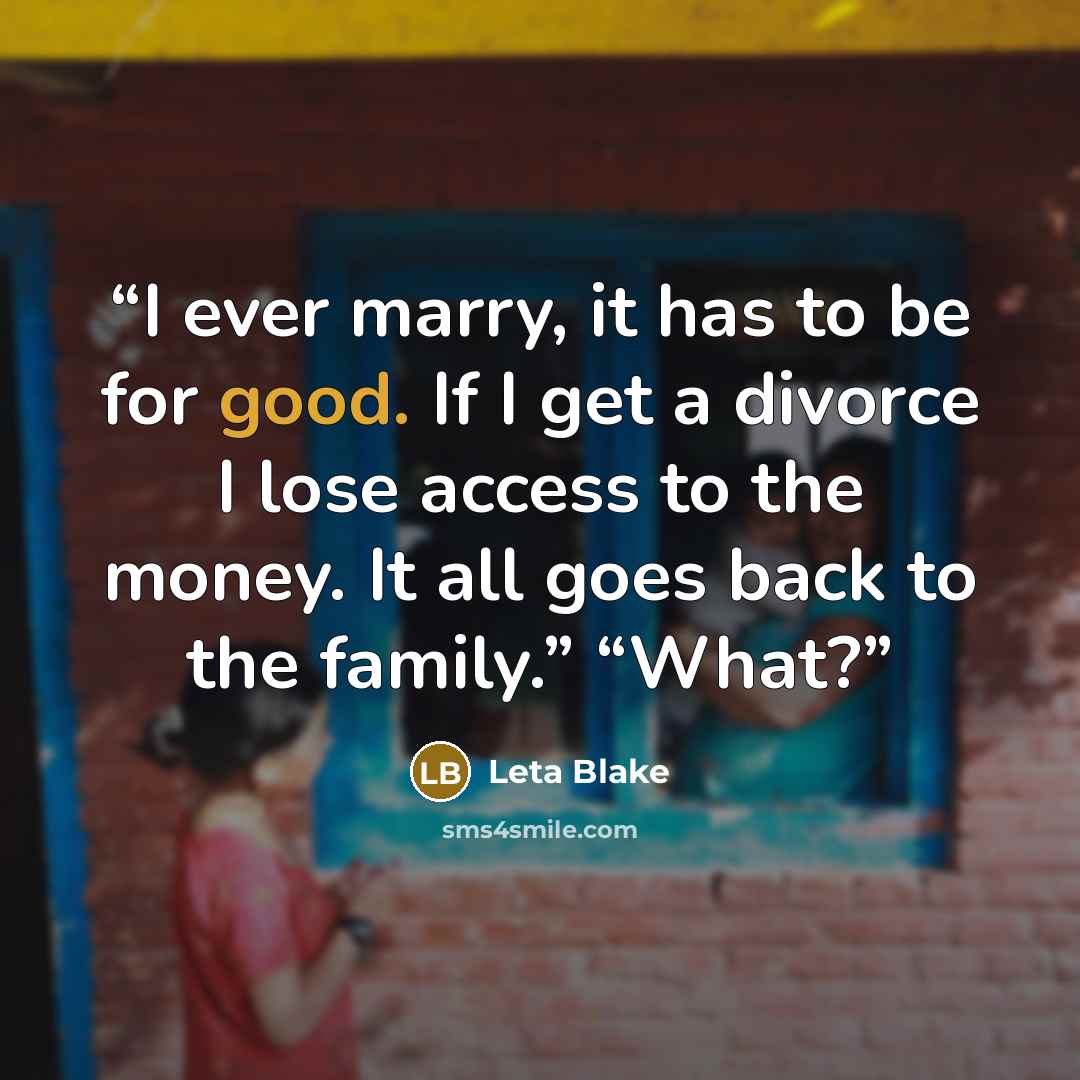 “I ever marry, it has to be for good. If I get a divorce I lose access to the money. It all goes back to the family.” “What?” quote by Leta Blake