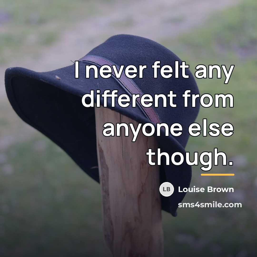 “I never felt any different from anyone else though.…” quote by Louise Brown
