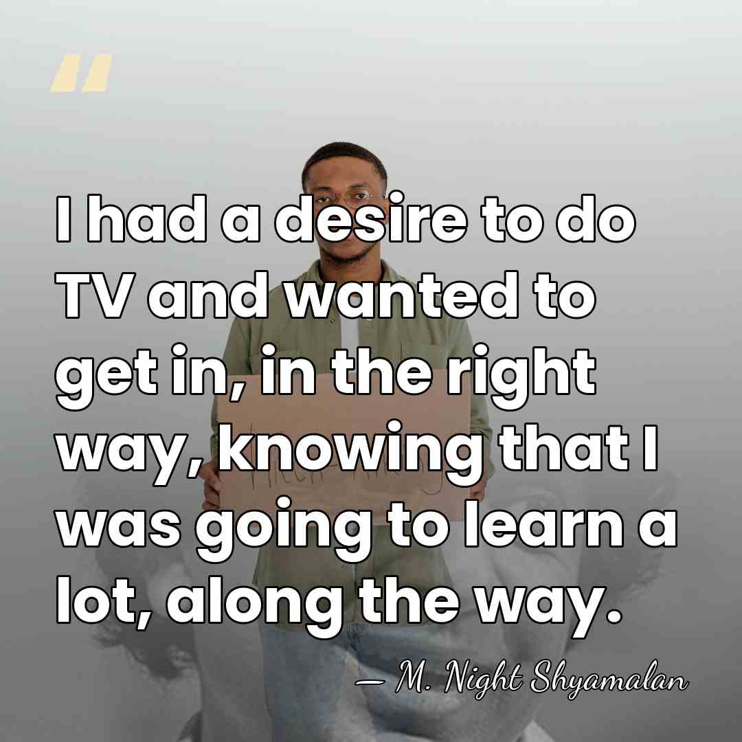 I had a desire to do TV and wanted to get in,&hellip; - M. Night Shyamalan