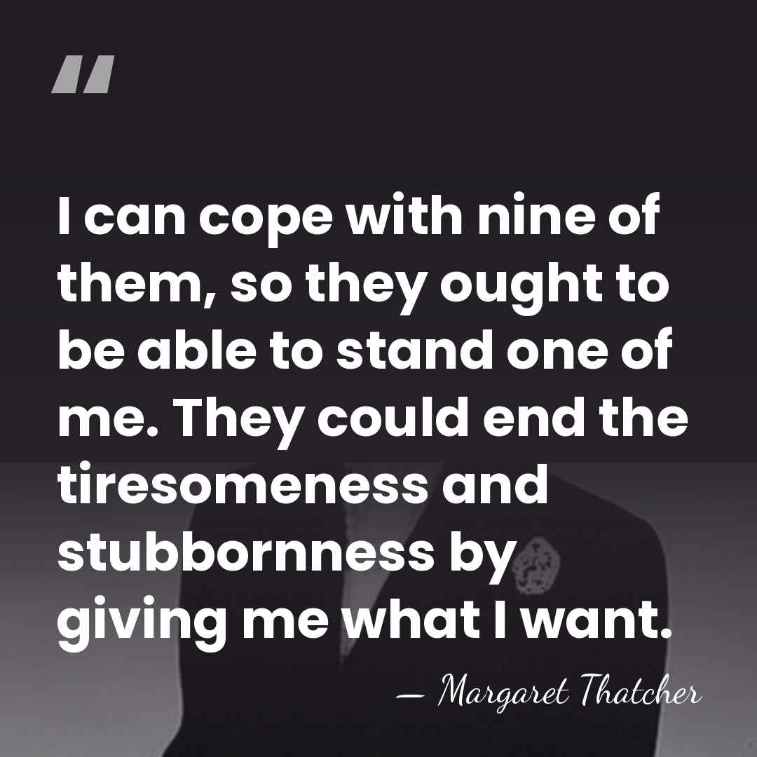 I can cope with nine of them, so they ought to be&hellip; - Margaret Thatcher
