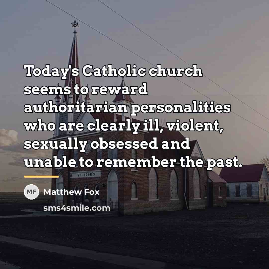 “Today's Catholic church seems to reward authoritarian personalities who are…” quote by Matthew Fox