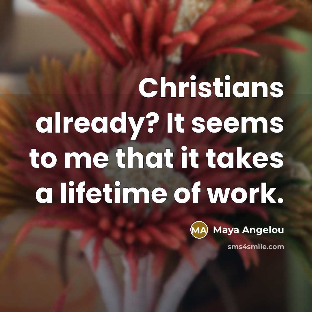 “Christians already? It seems to me that it takes a…” quote by Maya Angelou