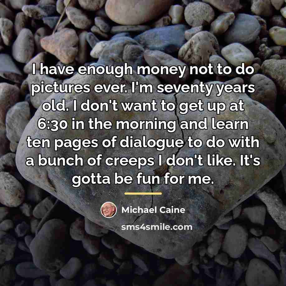 “I have enough money not to do pictures ever. I'm…” quote by Michael Caine