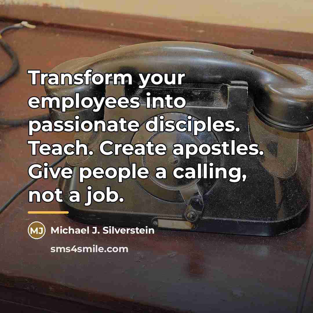 “Transform your employees into passionate disciples. Teach. Create apostles. Give…” quote by Michael J. Silverstein