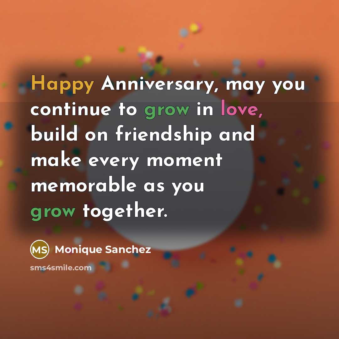 “Happy Anniversary, may you continue to grow in love, build on friendship and make every moment memorable as you grow together.” quote by Monique Sanchez