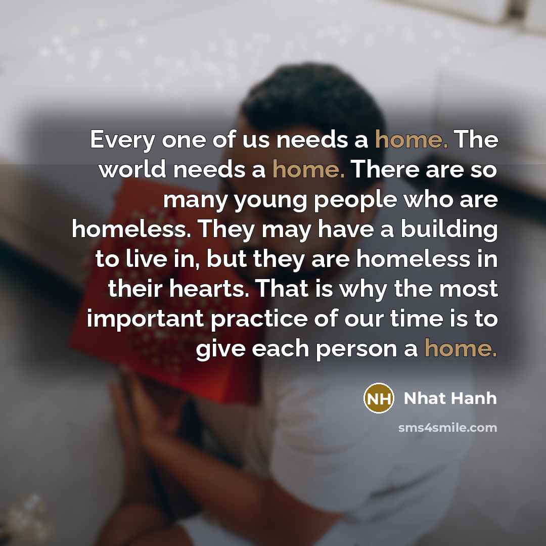 “Every one of us needs a home. The world needs…” quote by Nhat Hanh