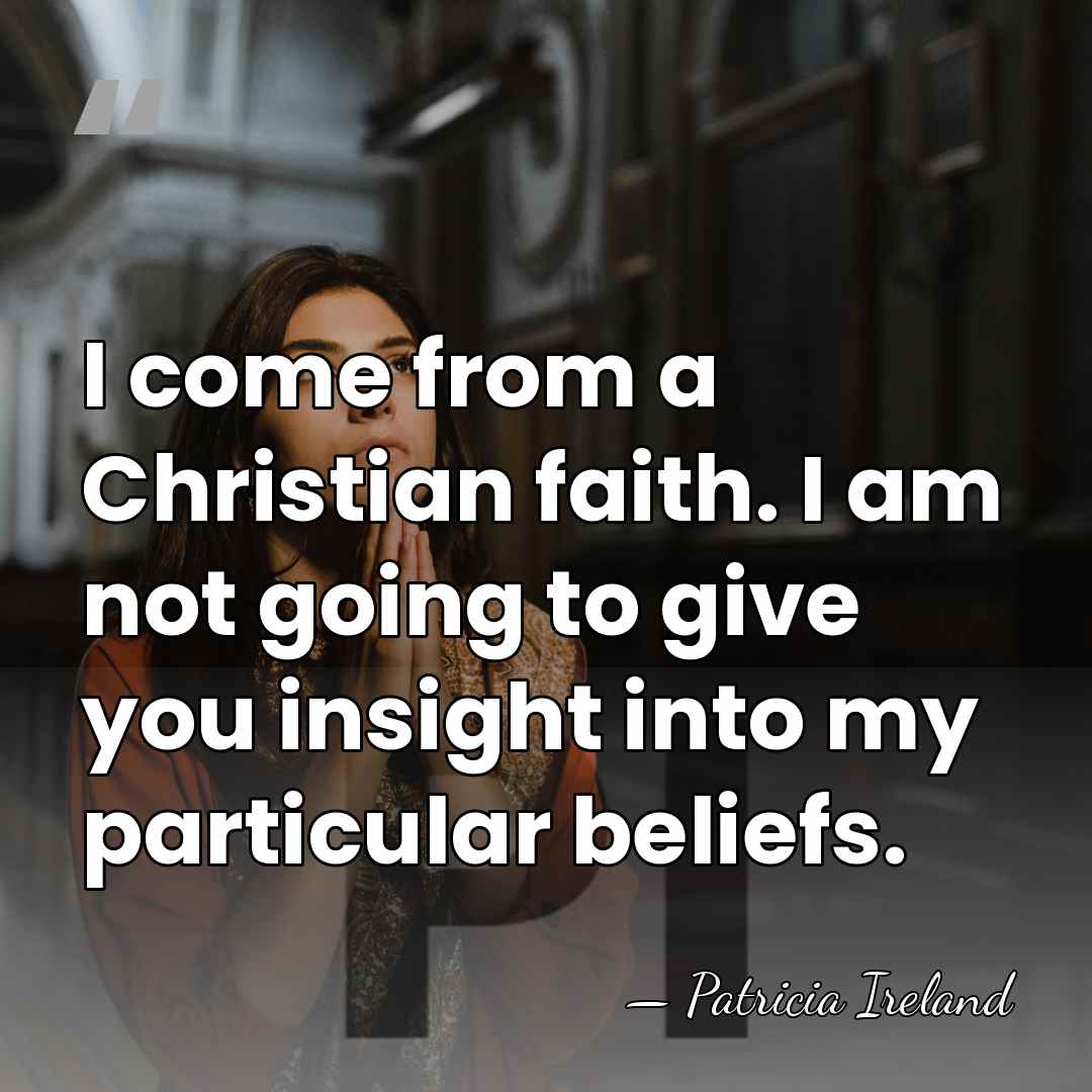 I come from a Christian faith. I am not going to give&hellip; - Patricia Ireland