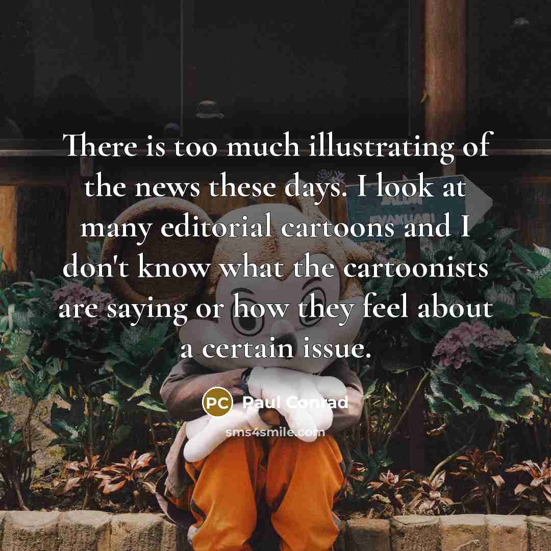 “There is too much illustrating of the news these days.…” quote by Paul Conrad