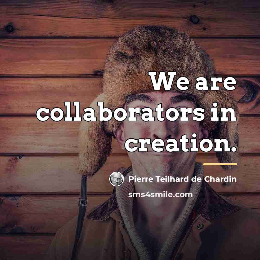 “We are collaborators in creation.…” quote by Pierre Teilhard de Chardin