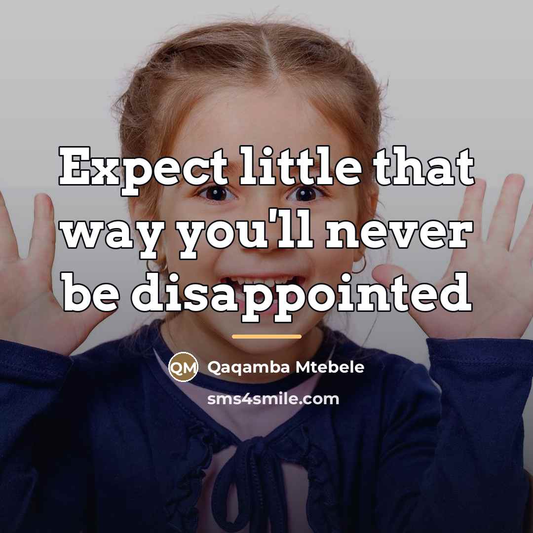 “Expect little that way you'll never be disappointed…” quote by Qaqamba Mtebele