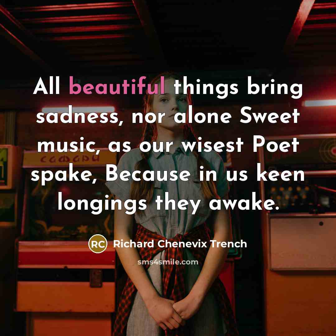 “All beautiful things bring sadness, nor alone Sweet music, as…” quote by Richard Chenevix Trench