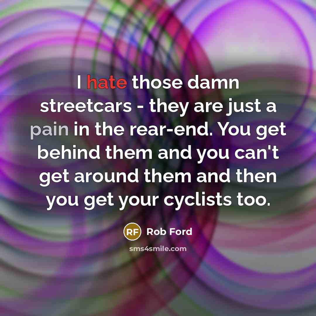 “I hate those damn streetcars - they are just a…” quote by Rob Ford